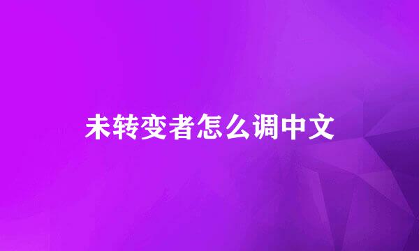 未转变者怎么调中文