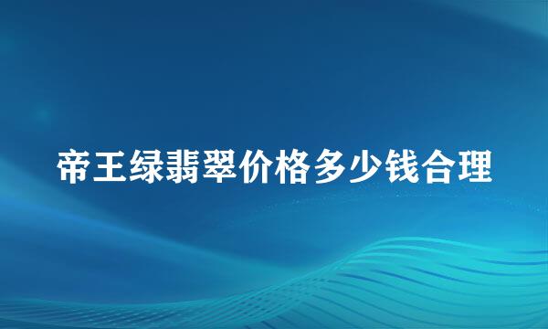 帝王绿翡翠价格多少钱合理