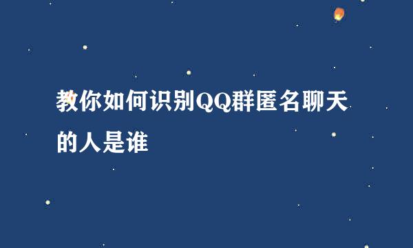 教你如何识别QQ群匿名聊天的人是谁