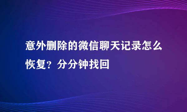 意外删除的微信聊天记录怎么恢复？分分钟找回