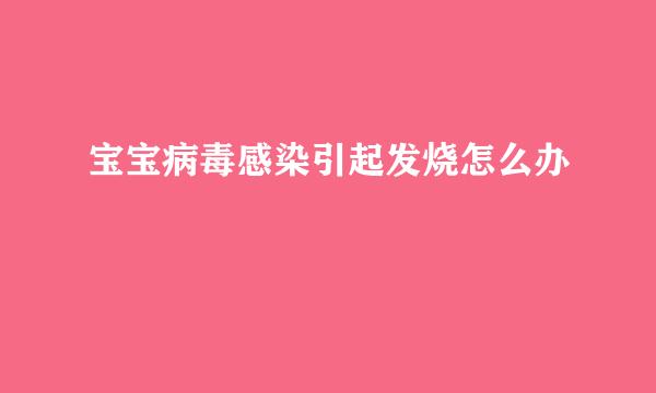 宝宝病毒感染引起发烧怎么办