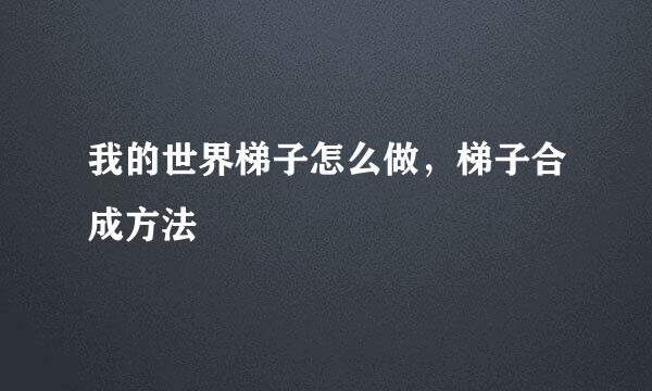 我的世界梯子怎么做，梯子合成方法