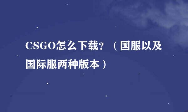 CSGO怎么下载？（国服以及国际服两种版本）