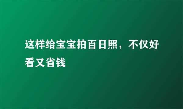 这样给宝宝拍百日照，不仅好看又省钱