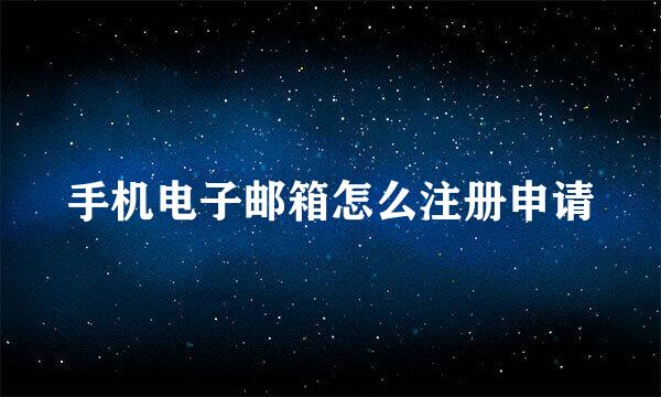 手机电子邮箱怎么注册申请