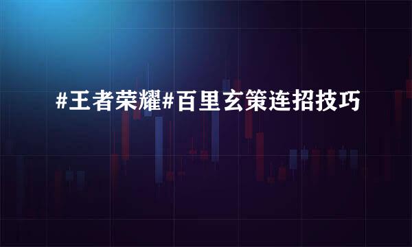 #王者荣耀#百里玄策连招技巧