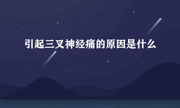 引起三叉神经痛的原因是什么