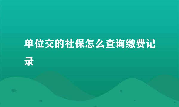 单位交的社保怎么查询缴费记录