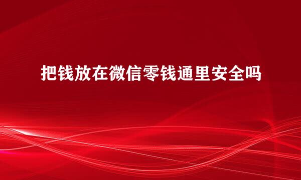 把钱放在微信零钱通里安全吗