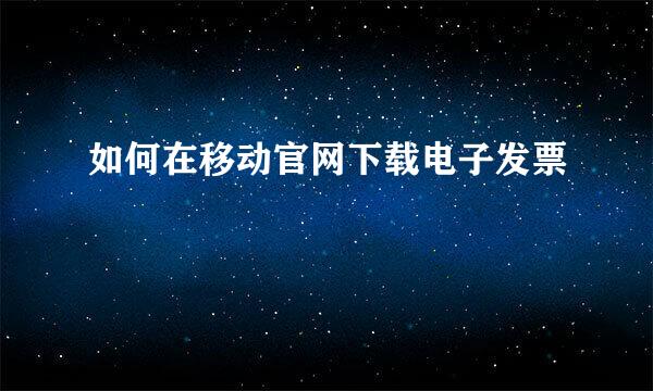 如何在移动官网下载电子发票