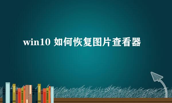 win10 如何恢复图片查看器