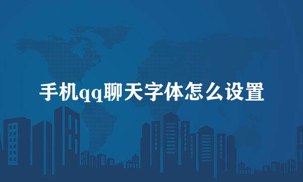 手机qq聊天字体怎么设置