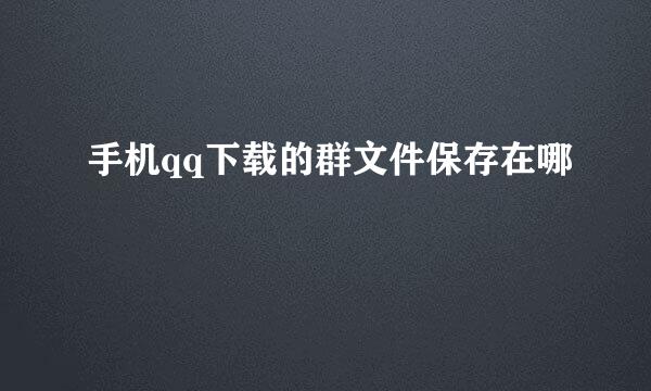 手机qq下载的群文件保存在哪