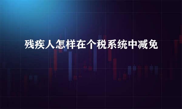 残疾人怎样在个税系统中减免
