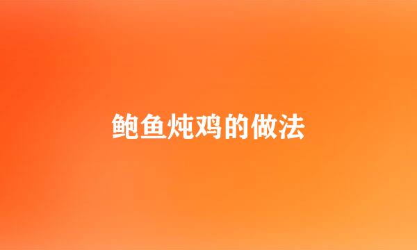 鲍鱼炖鸡的做法