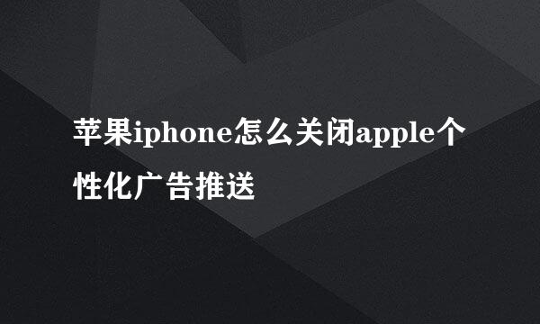 苹果iphone怎么关闭apple个性化广告推送