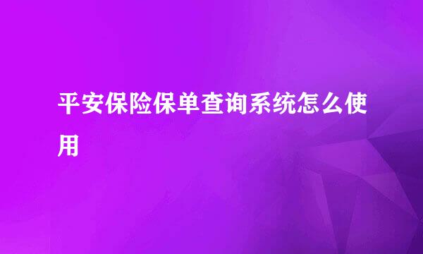 平安保险保单查询系统怎么使用