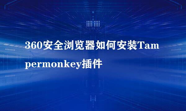 360安全浏览器如何安装Tampermonkey插件
