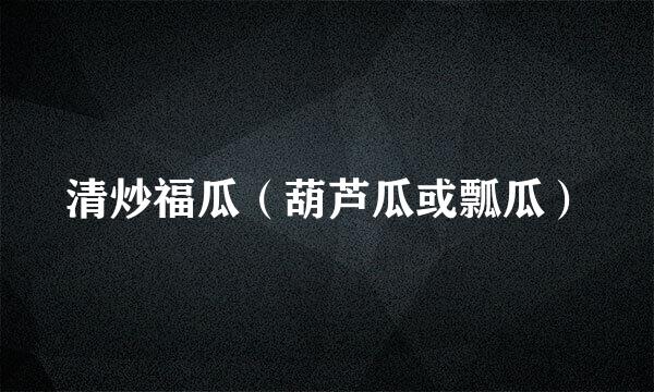 清炒福瓜（葫芦瓜或瓢瓜）