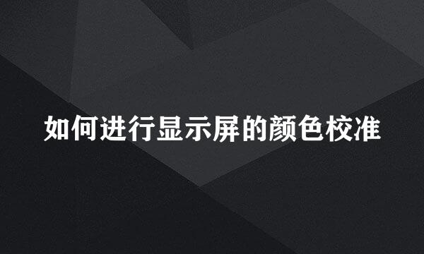 如何进行显示屏的颜色校准