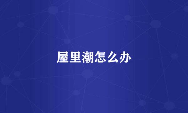 屋里潮怎么办