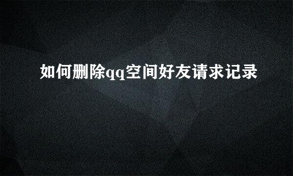 如何删除qq空间好友请求记录