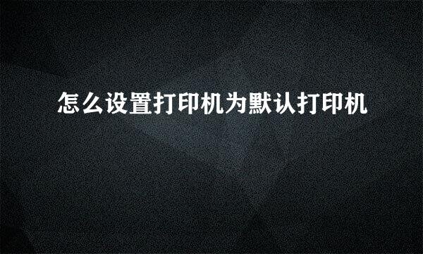 怎么设置打印机为默认打印机