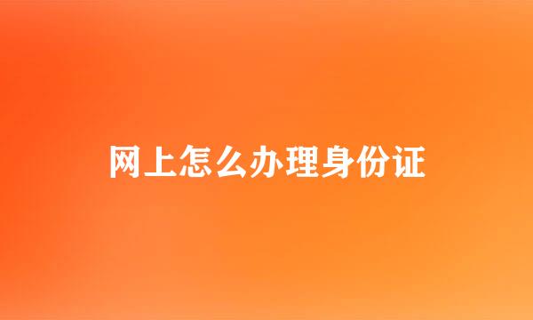 网上怎么办理身份证