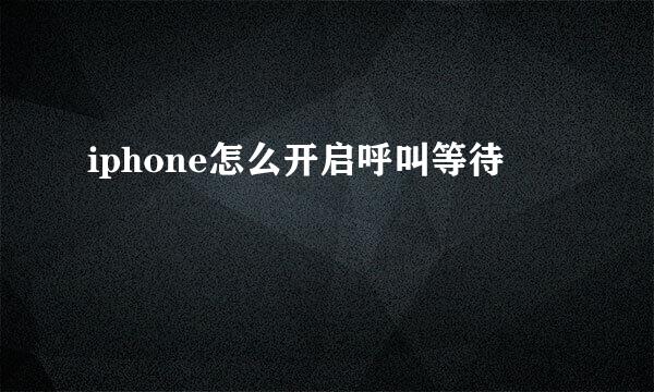 iphone怎么开启呼叫等待