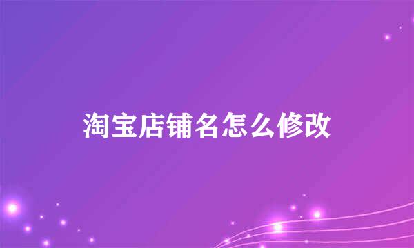 淘宝店铺名怎么修改