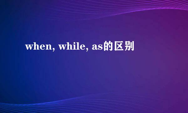 when, while, as的区别
