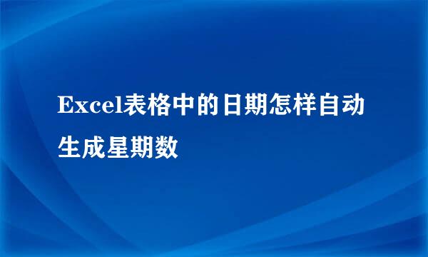 Excel表格中的日期怎样自动生成星期数