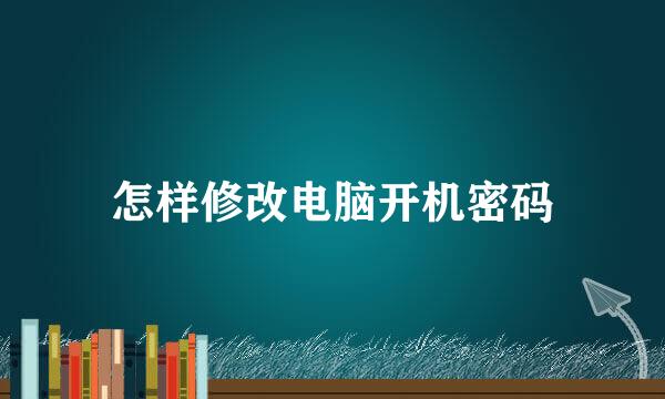 怎样修改电脑开机密码