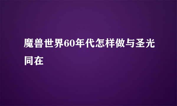 魔兽世界60年代怎样做与圣光同在