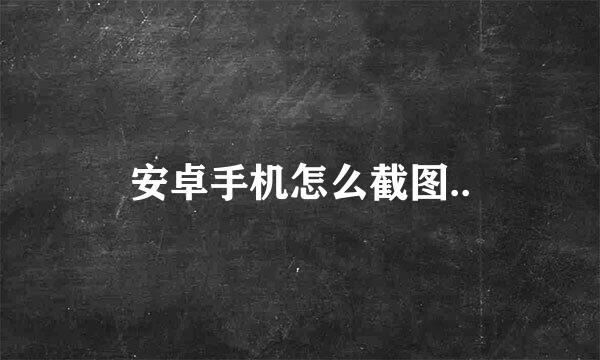 安卓手机怎么截图..