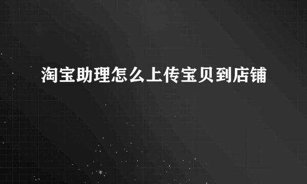 淘宝助理怎么上传宝贝到店铺