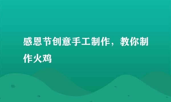 感恩节创意手工制作，教你制作火鸡