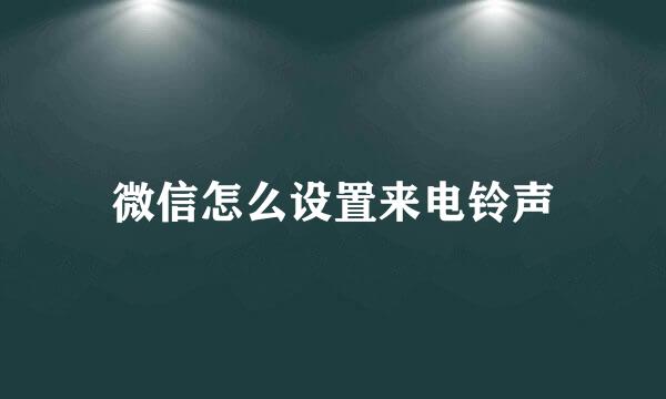 微信怎么设置来电铃声