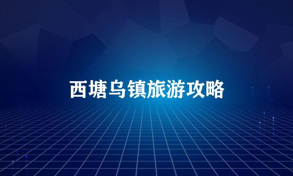西塘乌镇旅游攻略
