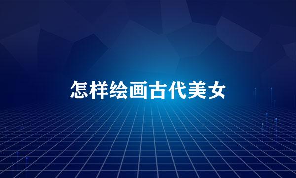 怎样绘画古代美女