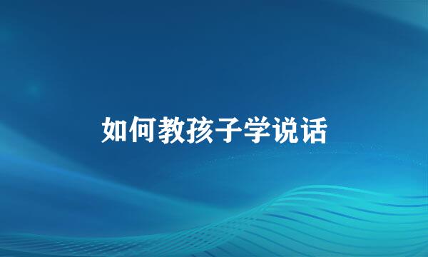 如何教孩子学说话