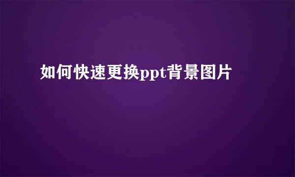 如何快速更换ppt背景图片