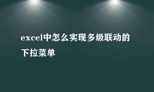 excel中怎么实现多级联动的下拉菜单