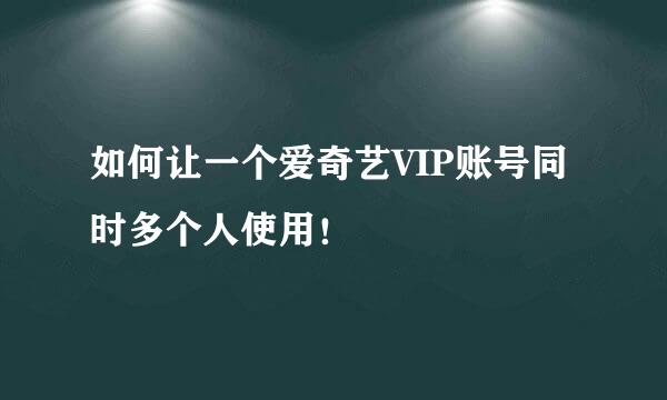 如何让一个爱奇艺VIP账号同时多个人使用！