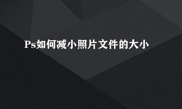 Ps如何减小照片文件的大小
