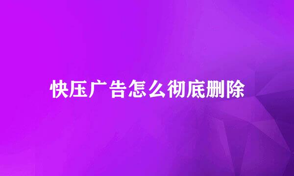 快压广告怎么彻底删除