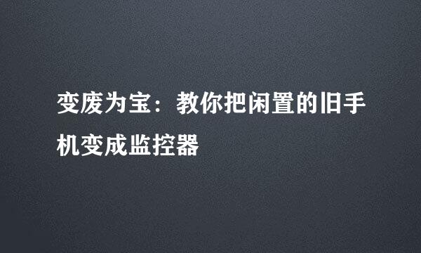 变废为宝：教你把闲置的旧手机变成监控器