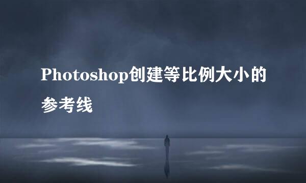 Photoshop创建等比例大小的参考线