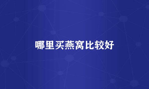 哪里买燕窝比较好
