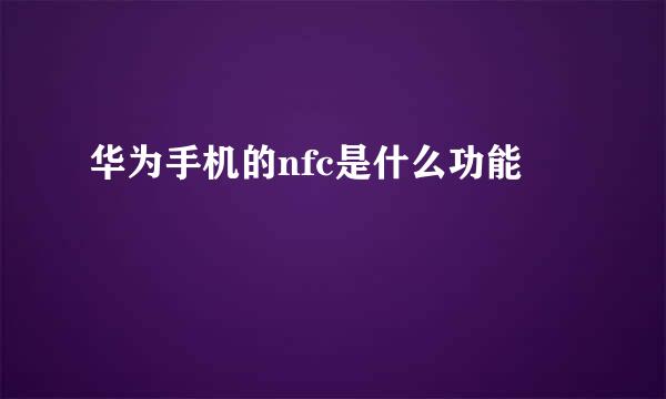 华为手机的nfc是什么功能